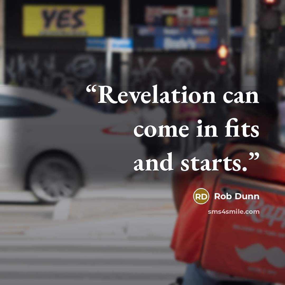 “Revelation can come in fits and starts.” quote by Rob Dunn