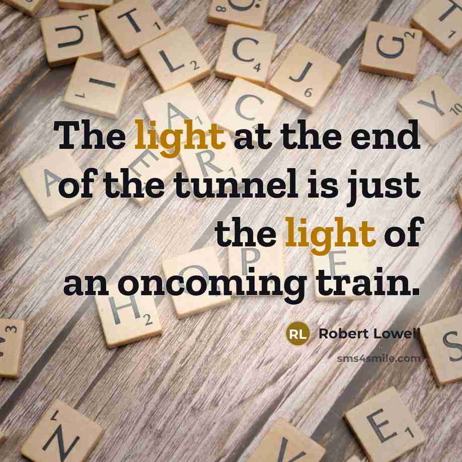 “The light at the end of the tunnel is just…” quote by Robert Lowell