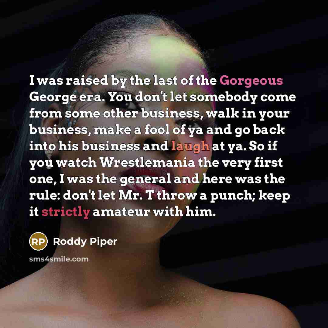“I was raised by the last of the Gorgeous George…” quote by Roddy Piper