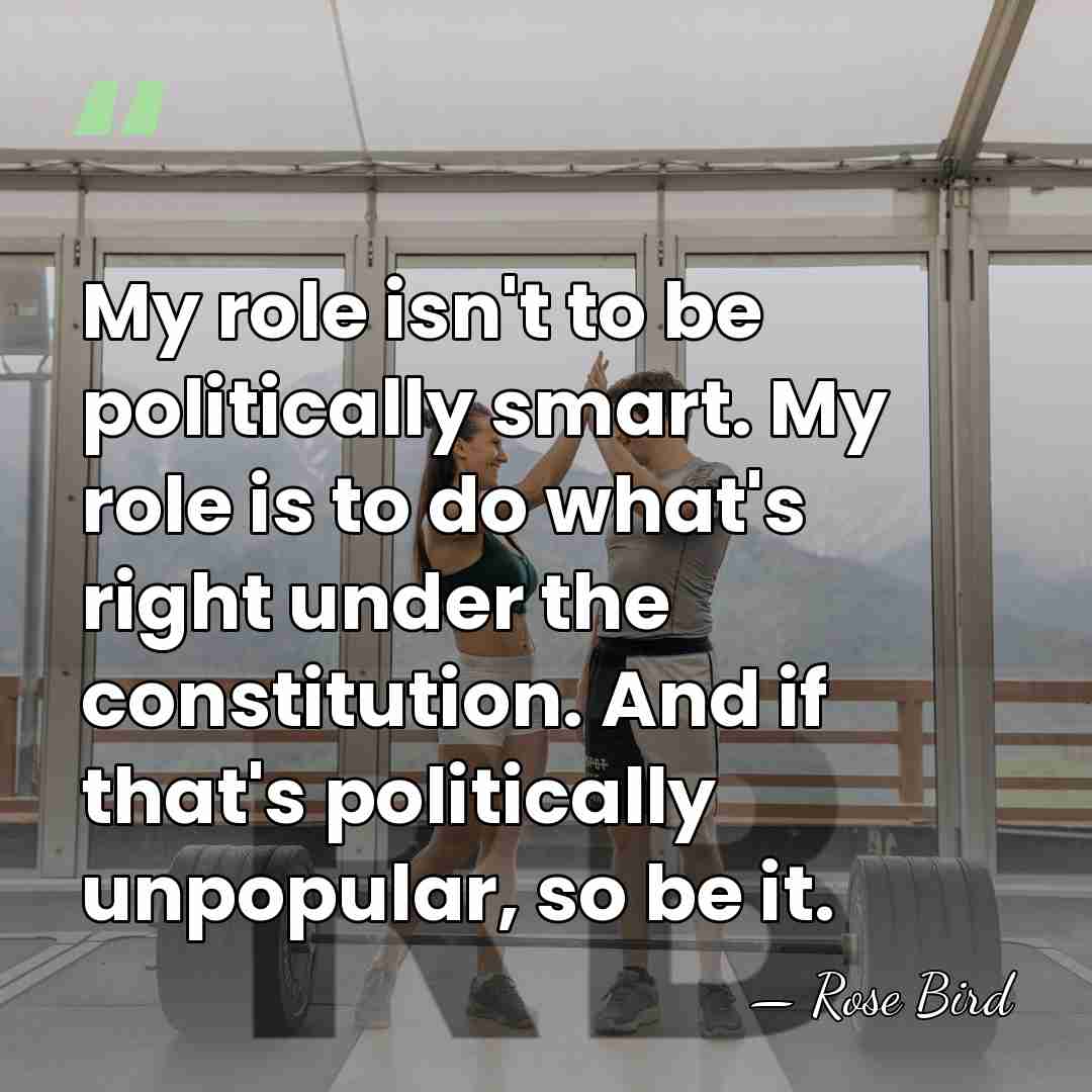 My role isn't to be politically smart. My role is to do&hellip; - Rose Bird
