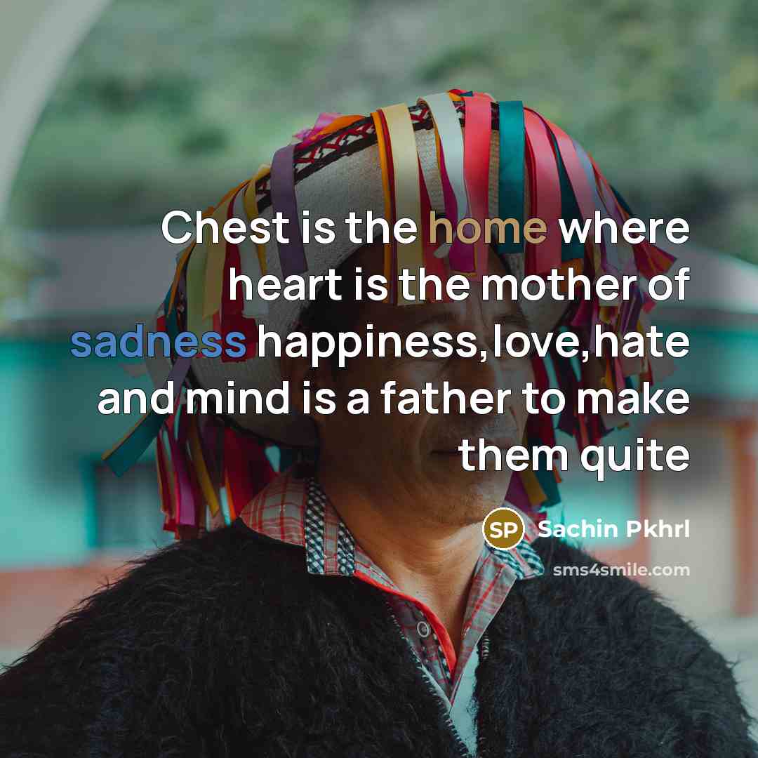 “Chest is the home where heart is the mother of sadness happiness,love,hate and mind is a father to make them quite” quote by Sachin Pkhrl