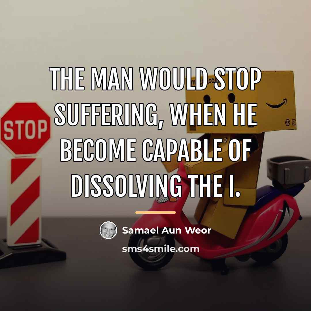 “The man would stop suffering, when he become capable of…” quote by Samael Aun Weor
