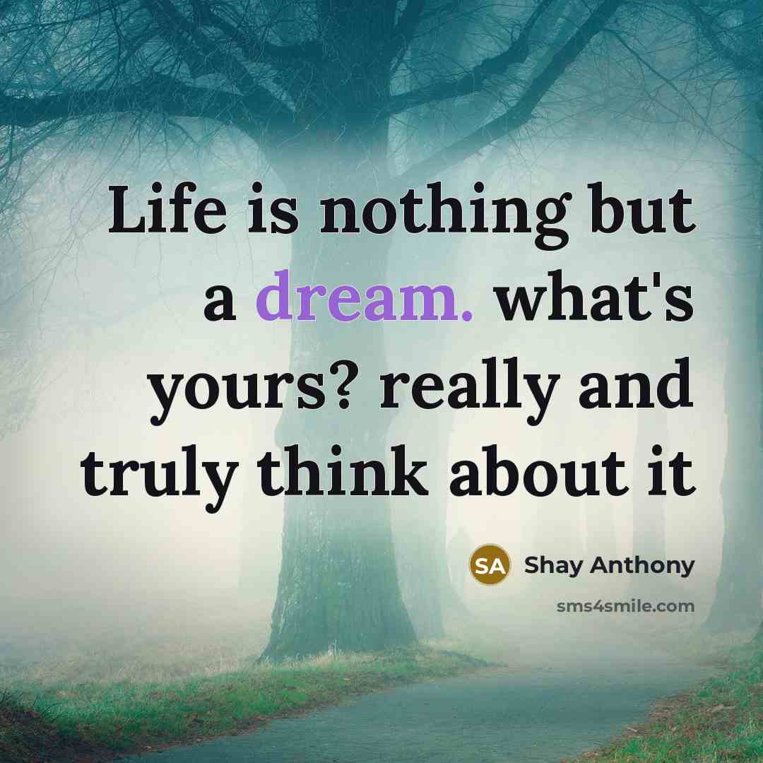 “Life is nothing but a dream. what's yours? really and truly think about it” quote by Shay Anthony