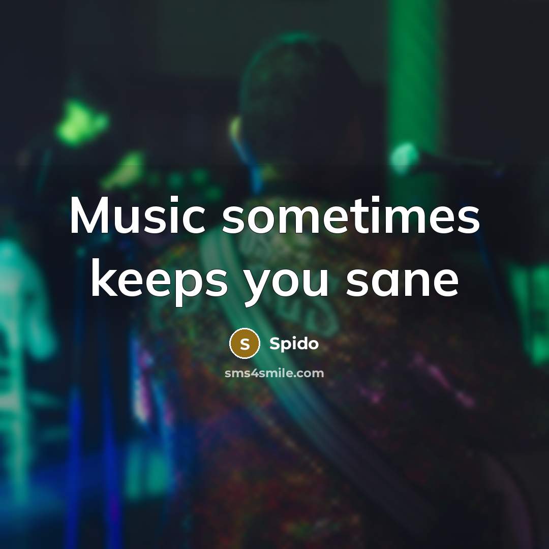 “Music sometimes keeps you sane” quote by Spido