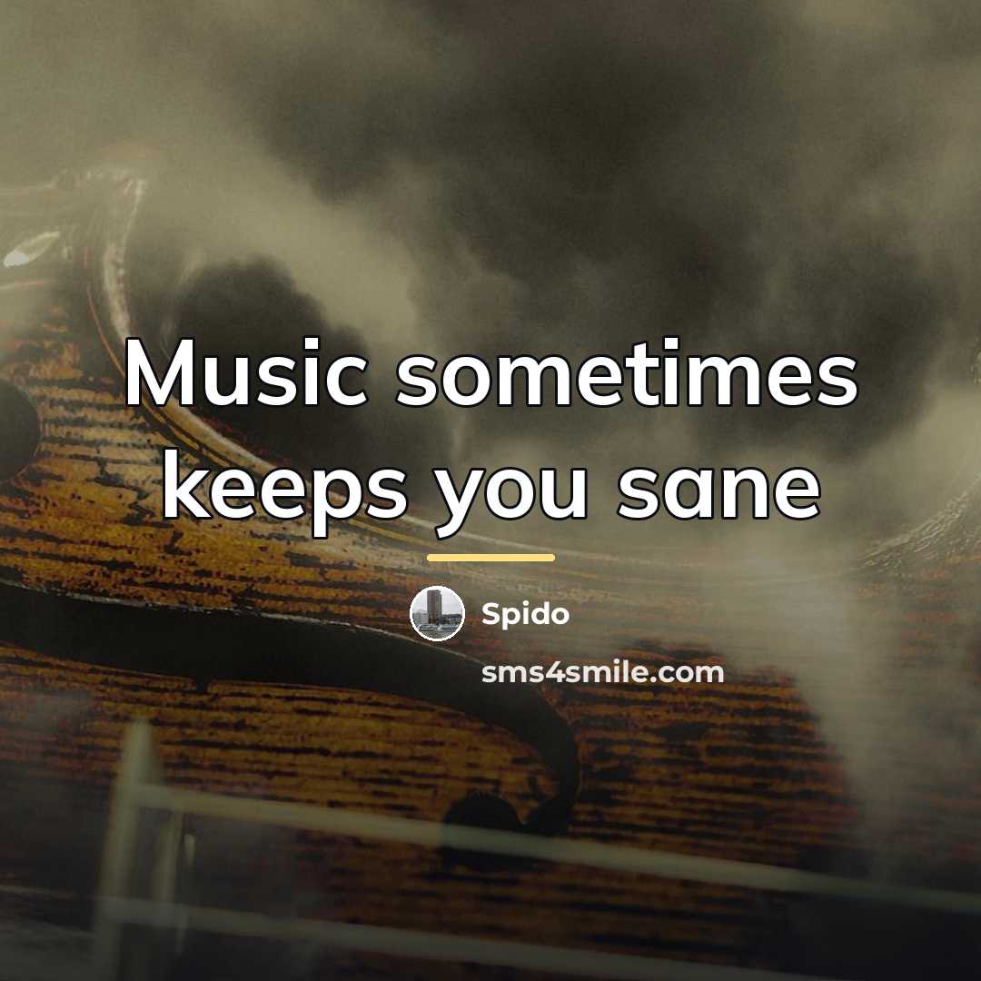 “Music sometimes keeps you sane…” quote by Spido