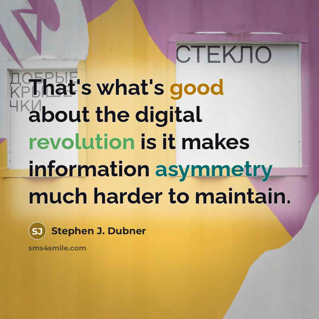 “That's what's good about the digital revolution is it makes information asymmetry much harder to maintain.” quote by Stephen J. Dubner