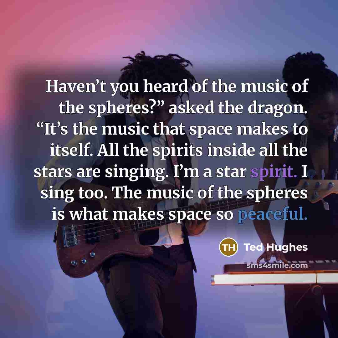 “Haven’t you heard of the music of the spheres?” asked…” quote by Ted Hughes
