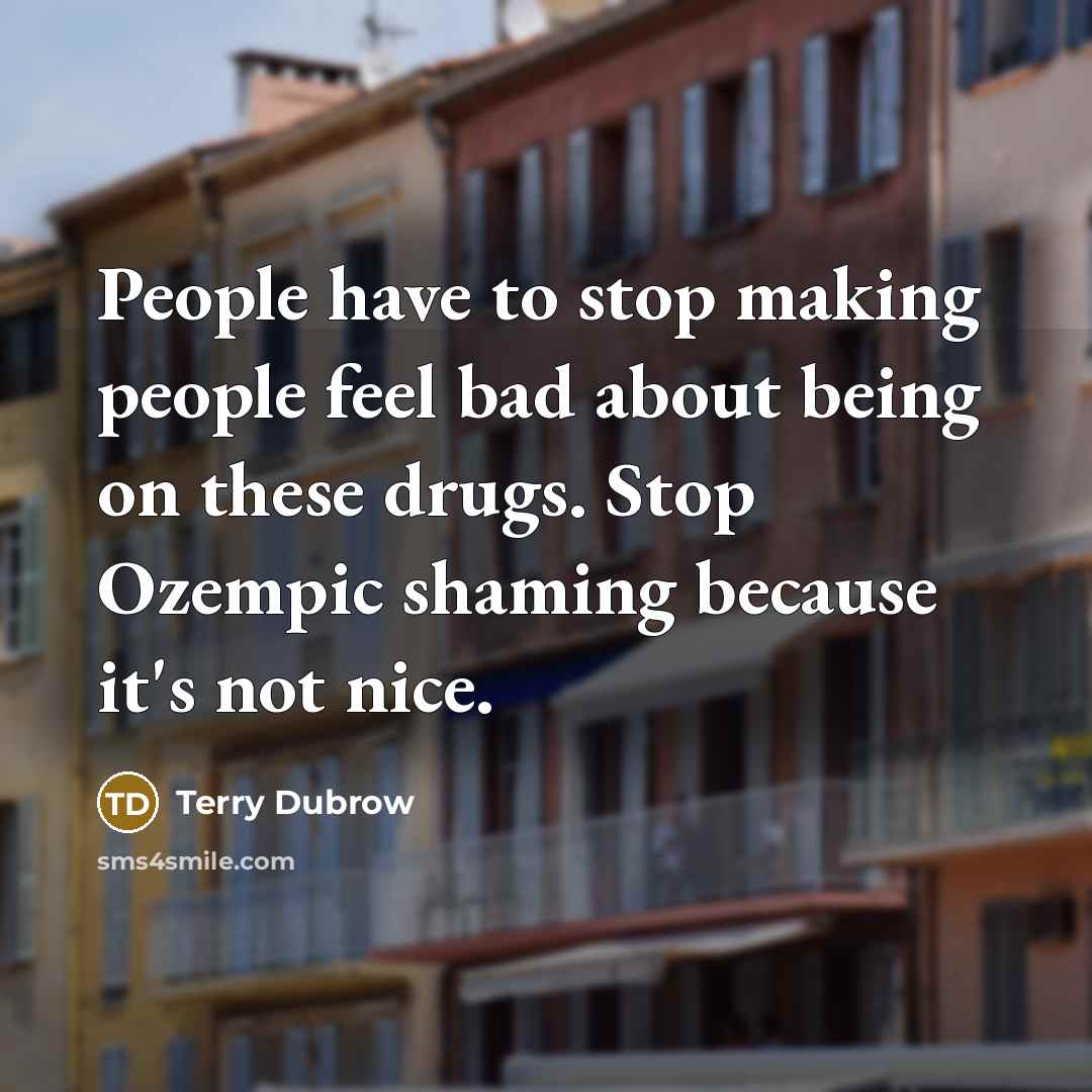 “People have to stop making people feel bad about being…” quote by Terry Dubrow