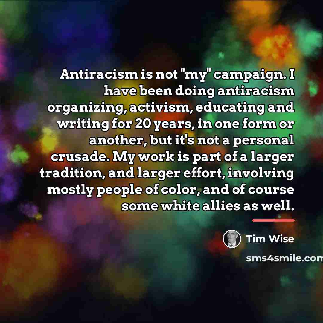 “Antiracism is not "my" campaign. I have been doing antiracism…” quote by Tim Wise