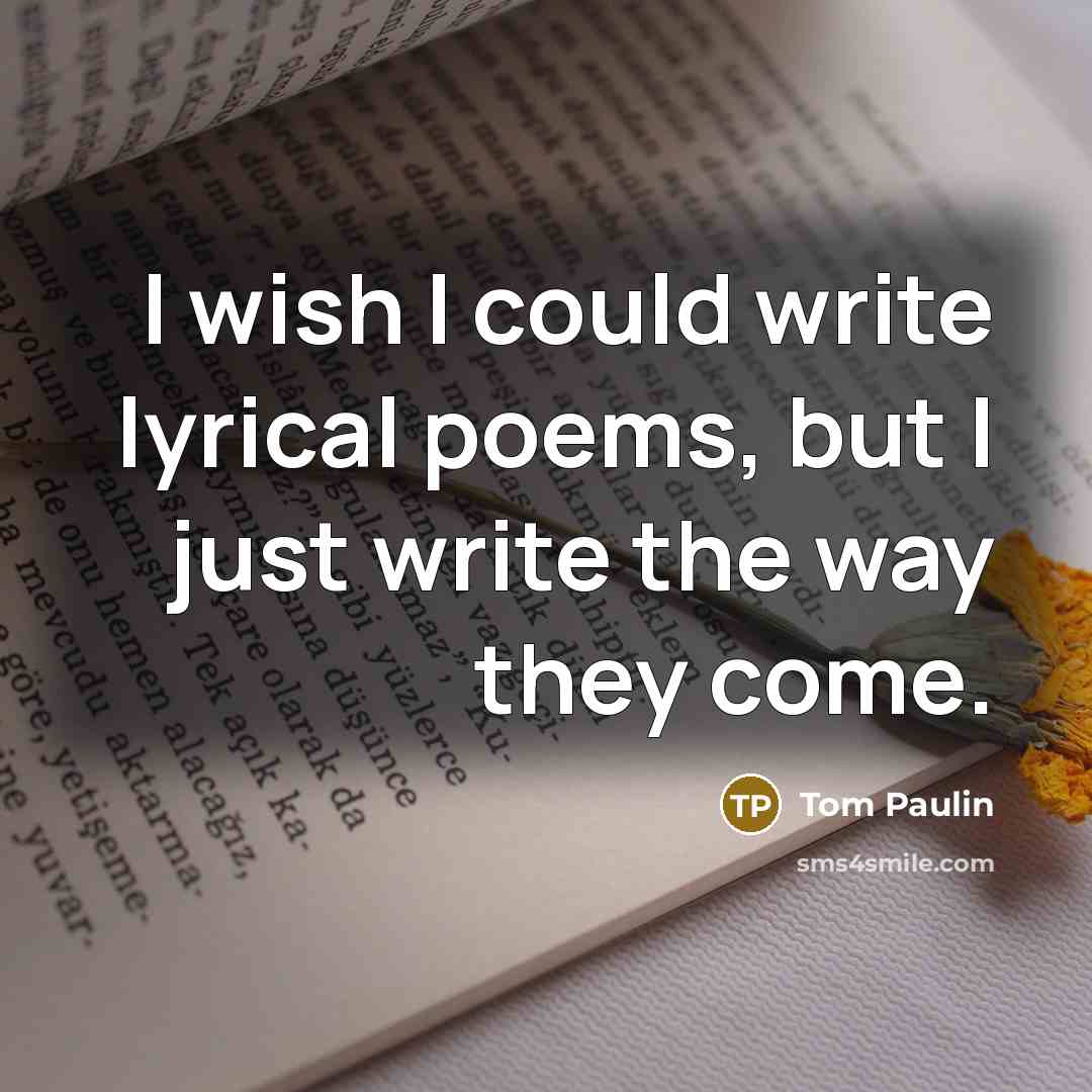 “I wish I could write lyrical poems, but I just…” quote by Tom Paulin