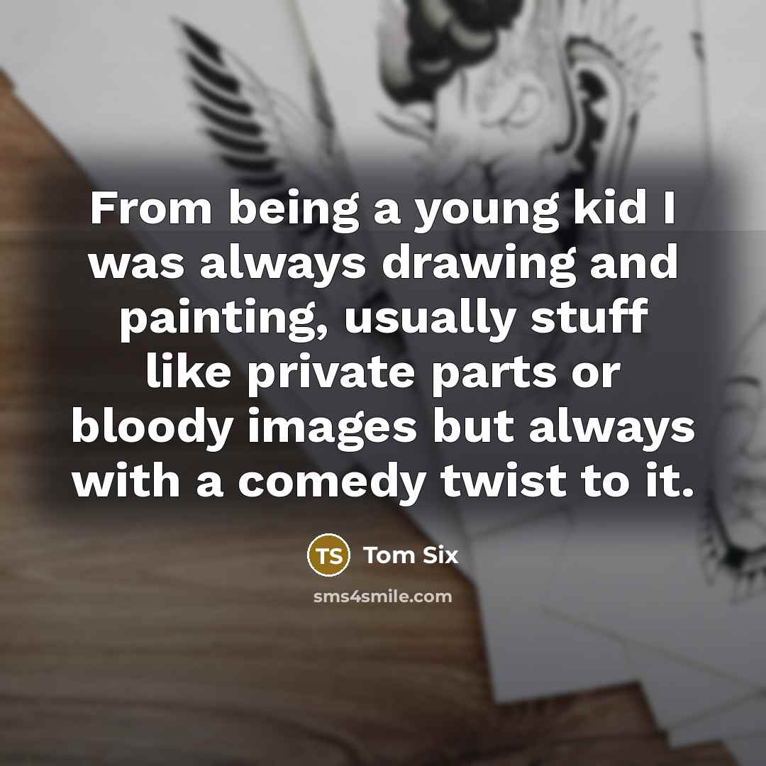 “From being a young kid I was always drawing and…” quote by Tom Six