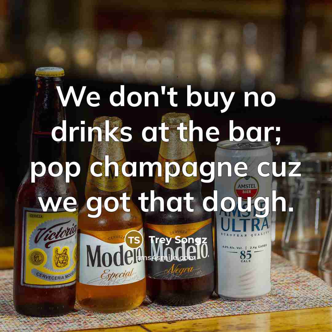 “We don't buy no drinks at the bar; pop champagne cuz we got that dough.” quote by Trey Songz