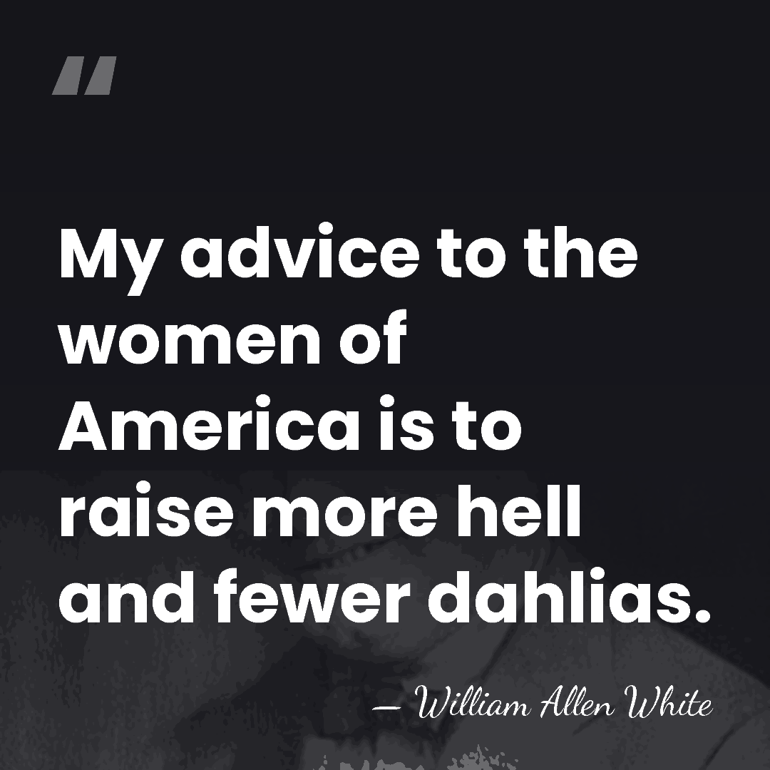 My advice to the women of America is to raise more hell&hellip; - William Allen White