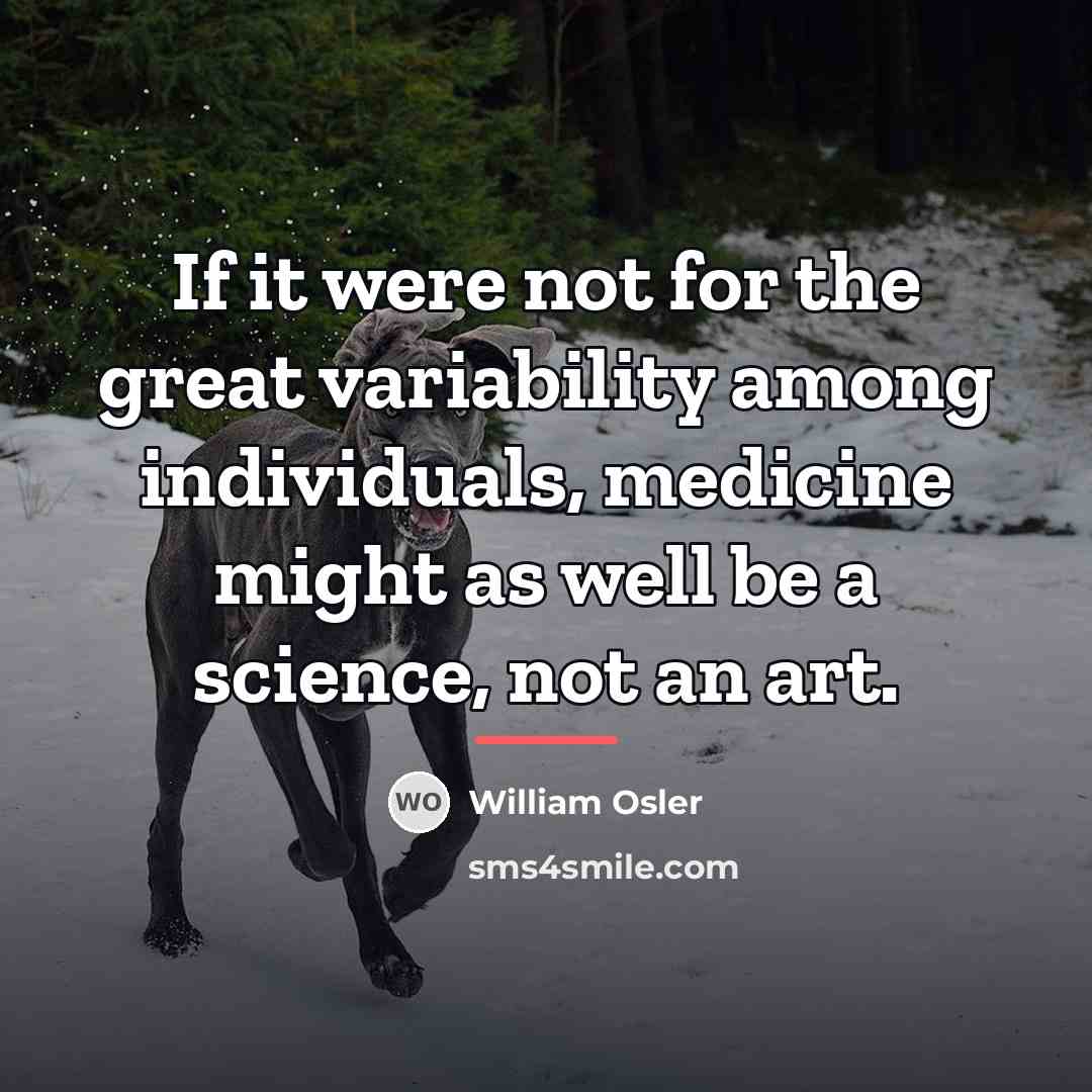 “If it were not for the great variability among individuals,…” quote by William Osler