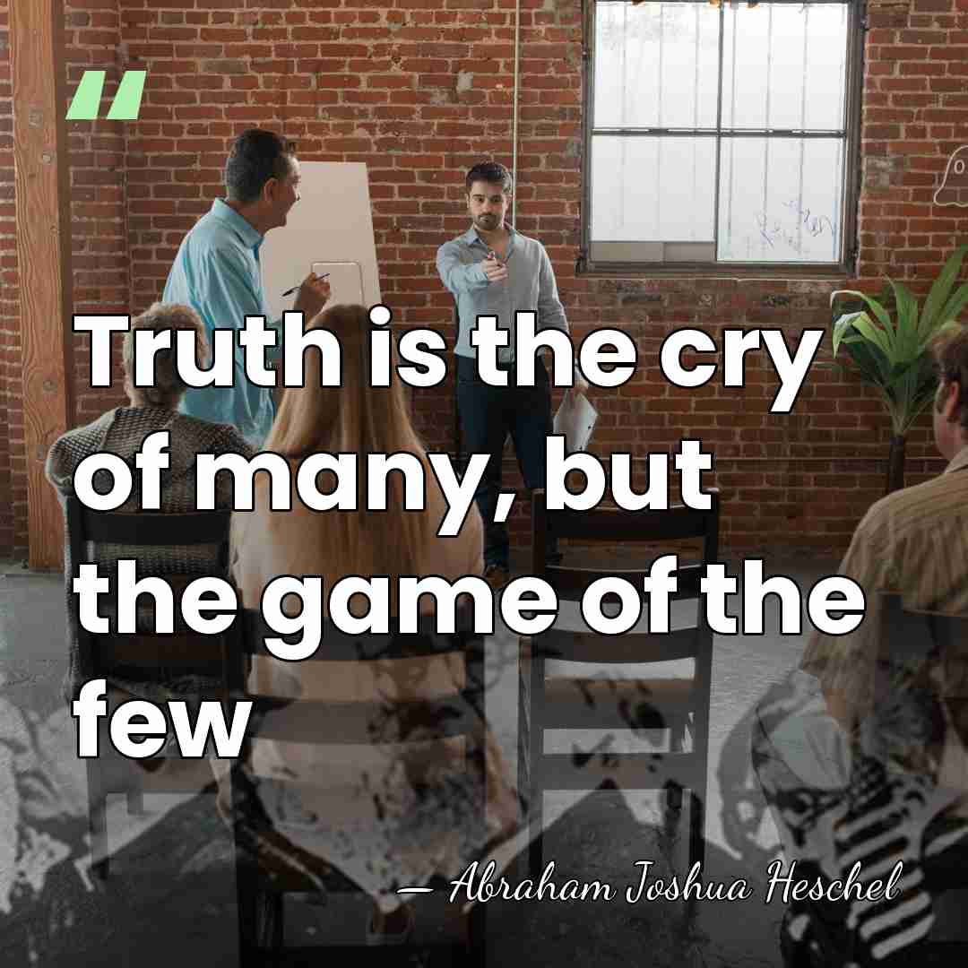Truth is the cry of many, but the game of the few - Abraham Joshua Heschel