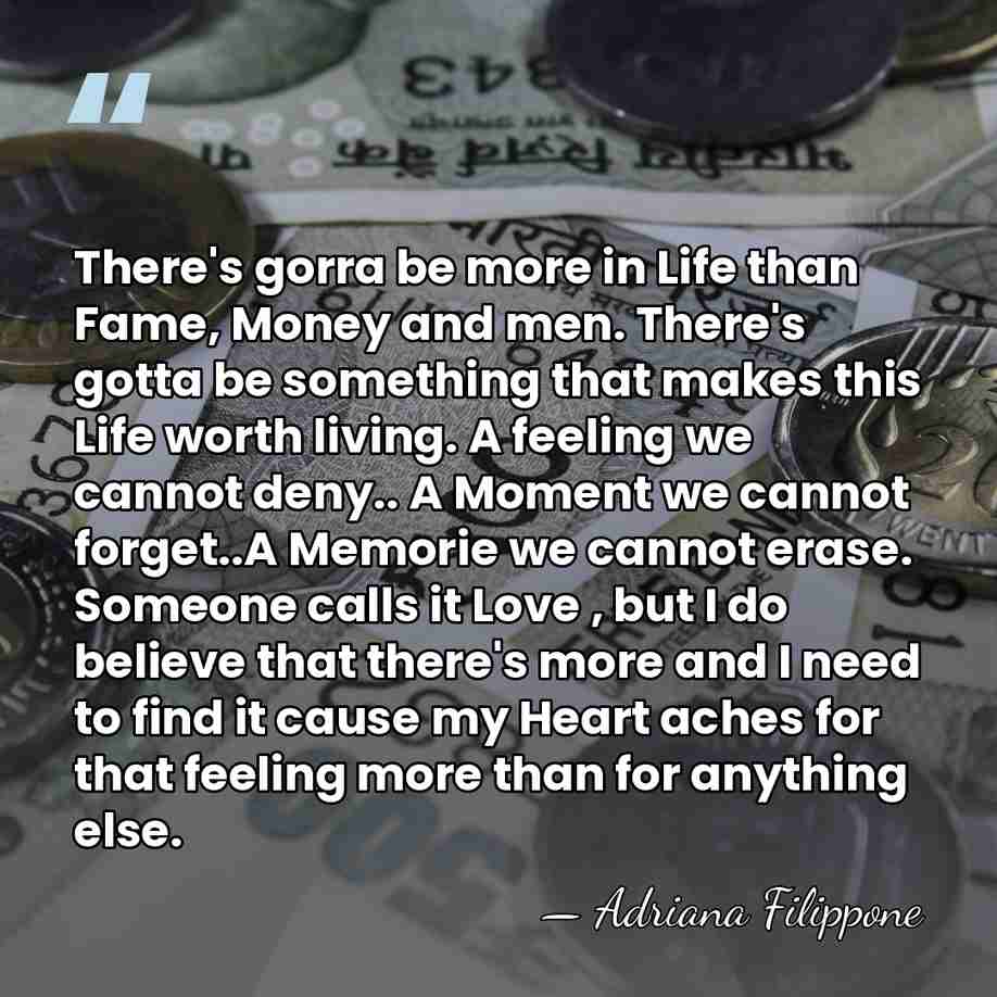 There's gorra be more in Life than Fame, Money and men. There's&hellip; - Adriana Filippone