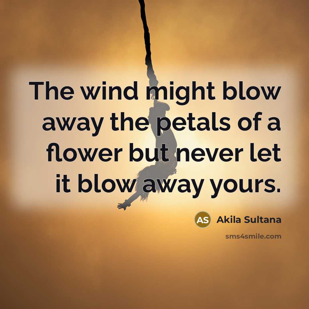 “The wind might blow away the petals of a flower…” quote by Akila Sultana