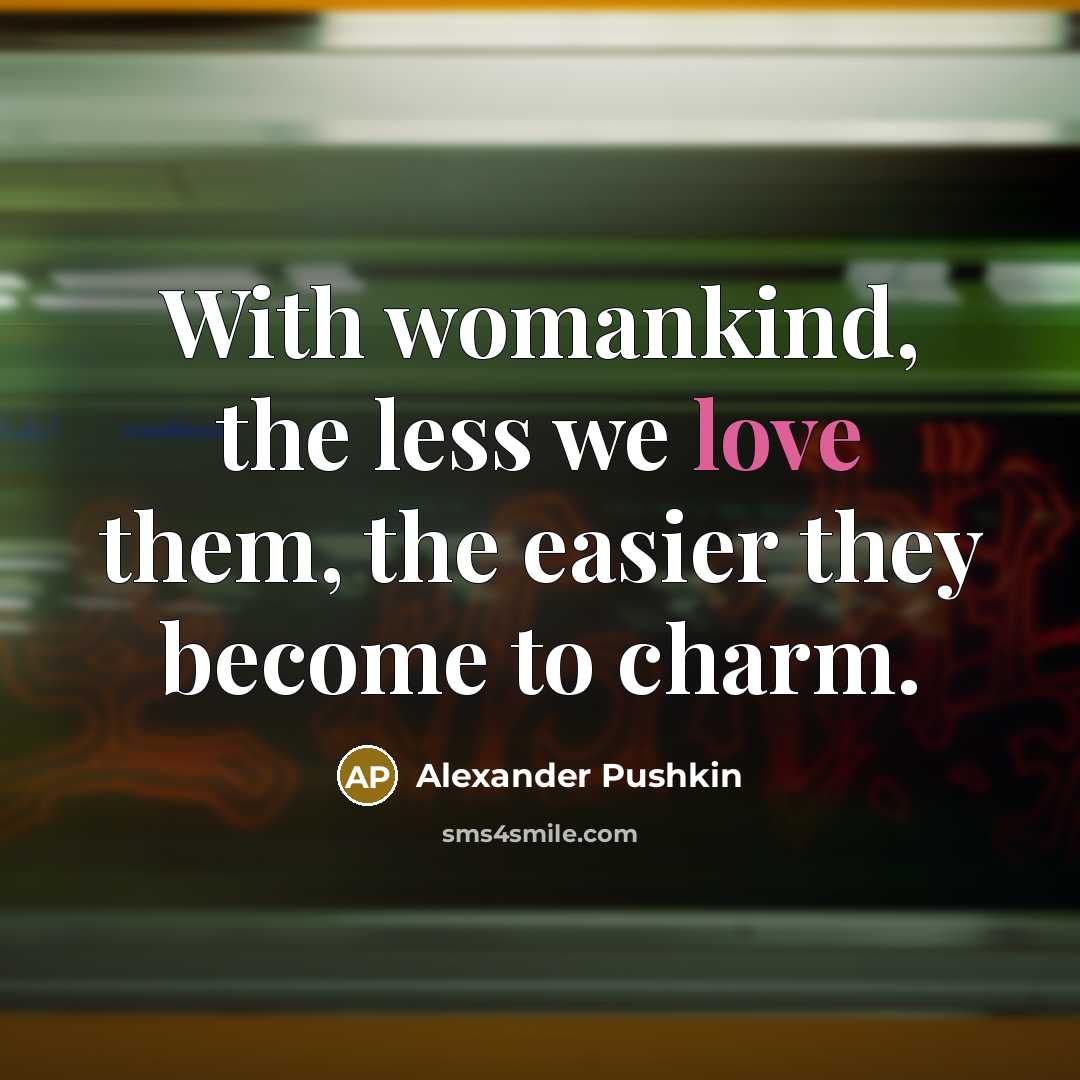 “With womankind, the less we love them, the easier they…” quote by Alexander Pushkin