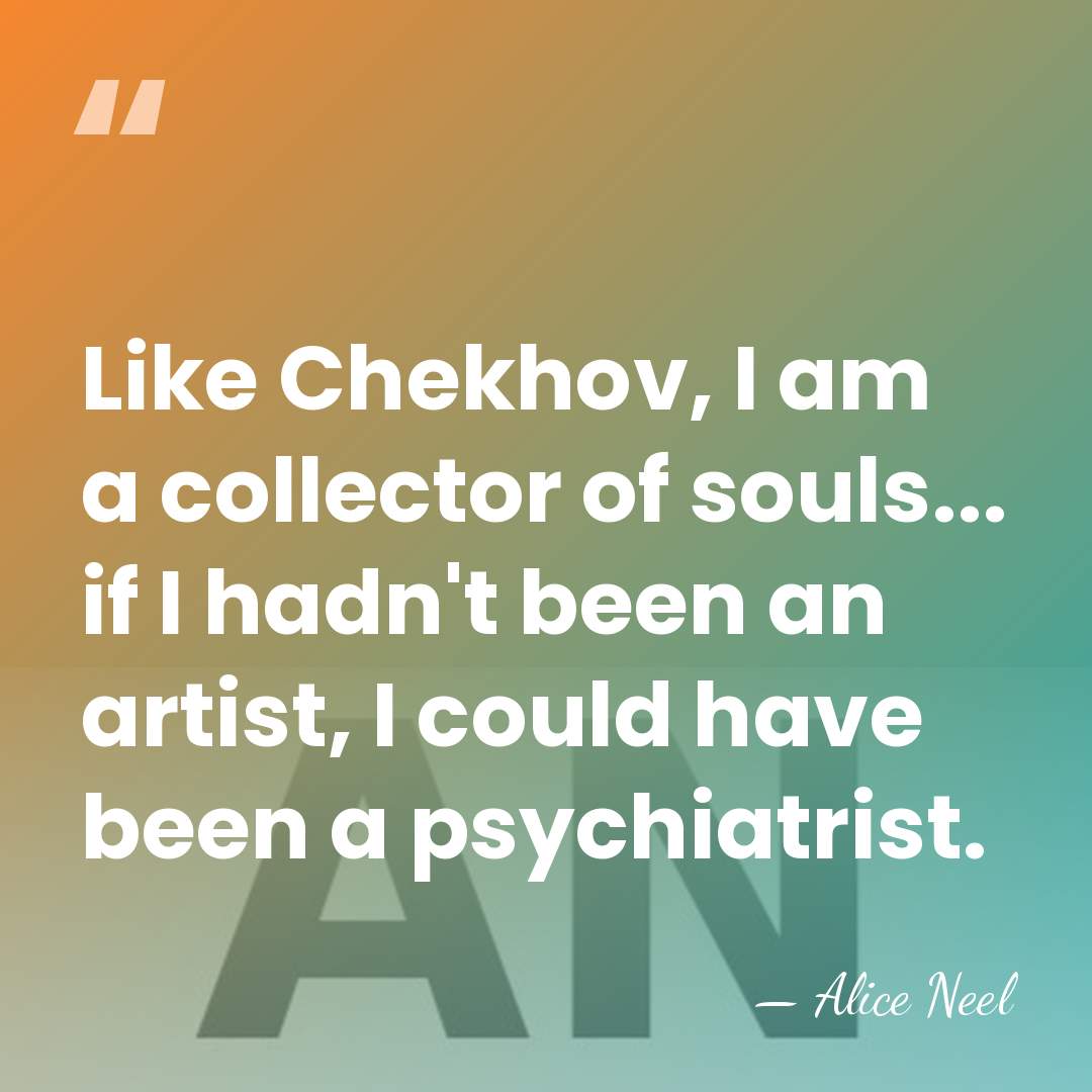 Like Chekhov, I am a collector of souls... if I hadn't been&hellip; - Alice Neel
