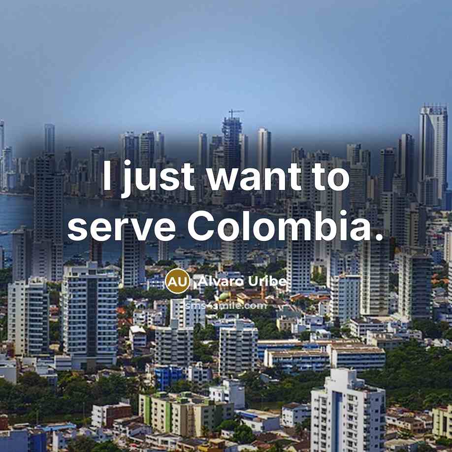 “I just want to serve Colombia.…” quote by Alvaro Uribe