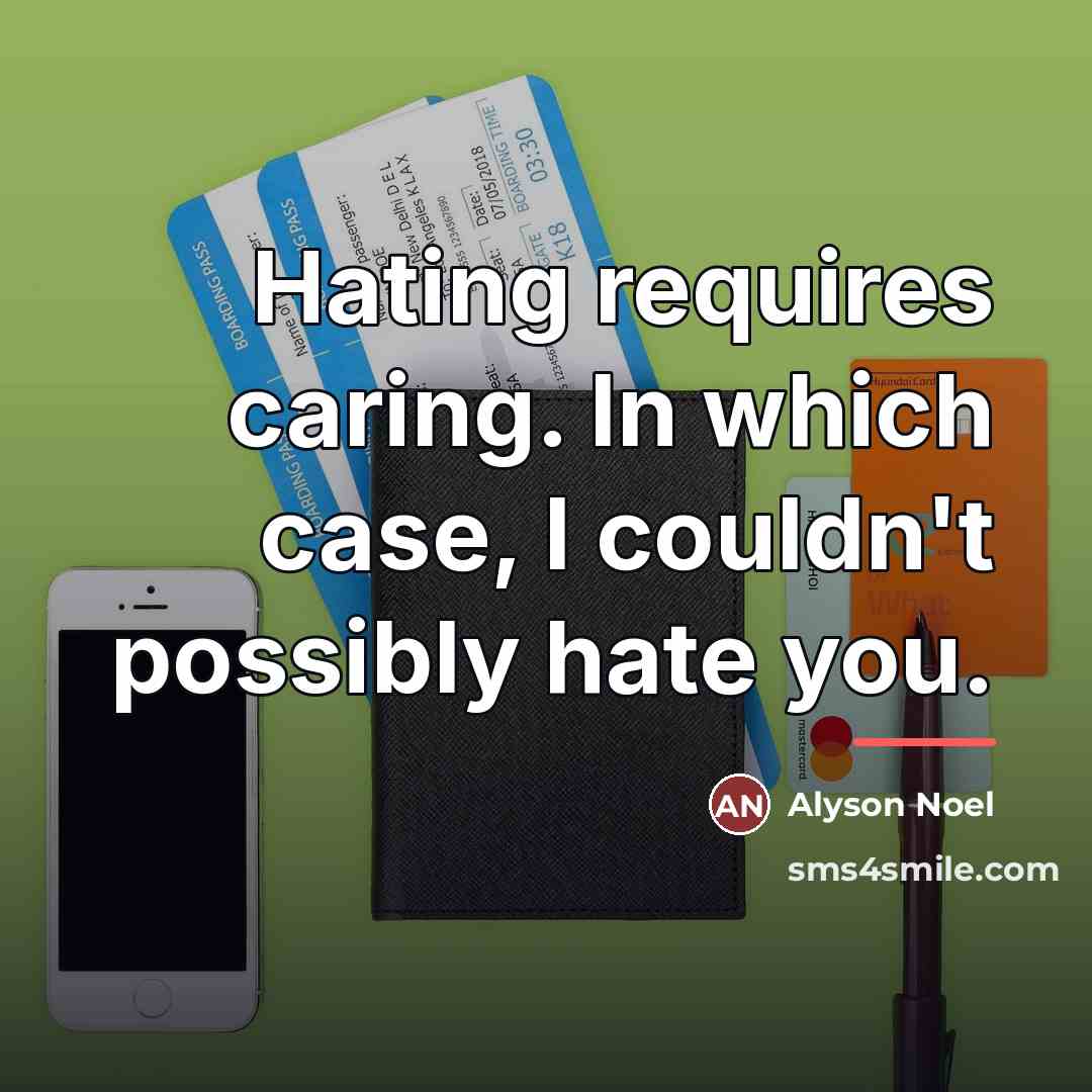 “Hating requires caring. In which case, I couldn't possibly hate…” quote by Alyson Noel