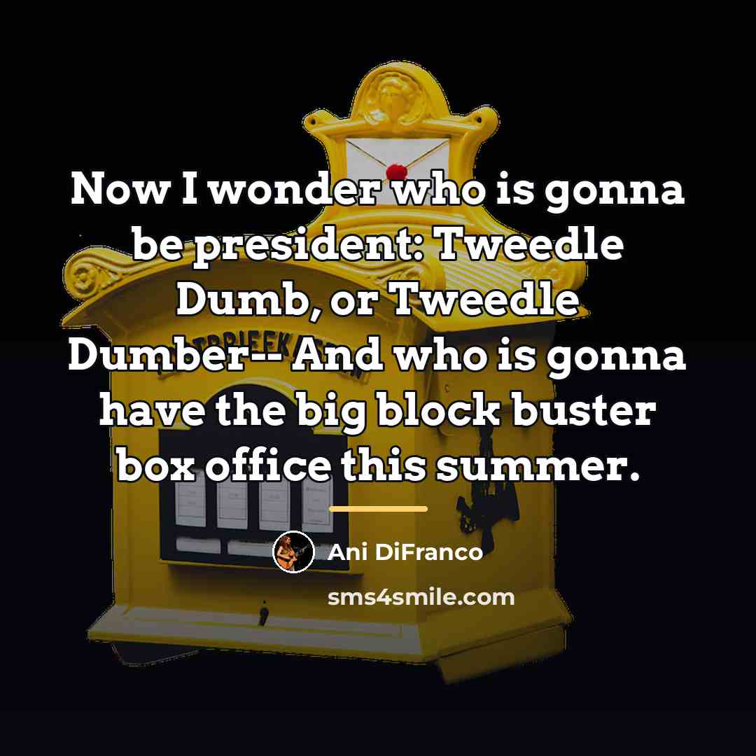 “Now I wonder who is gonna be president: Tweedle Dumb,…” quote by Ani DiFranco