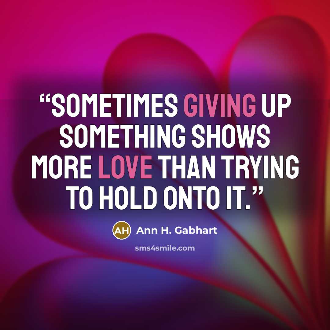 “Sometimes giving up something shows more love than trying to hold onto it.” quote by Ann H. Gabhart
