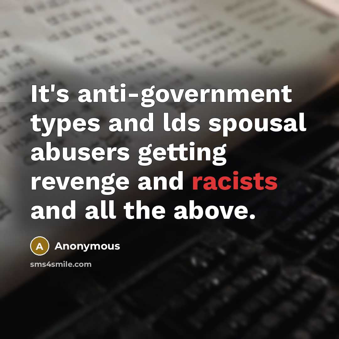 “It's anti-government types and lds spousal abusers getting revenge and racists and all the above.” quote by Anonymous
