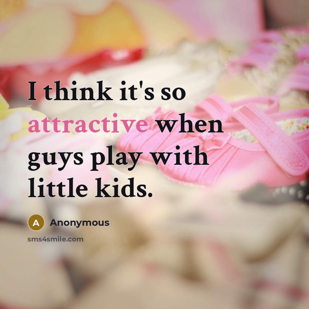 “I think it's so attractive when guys play with little kids.” quote by Anonymous