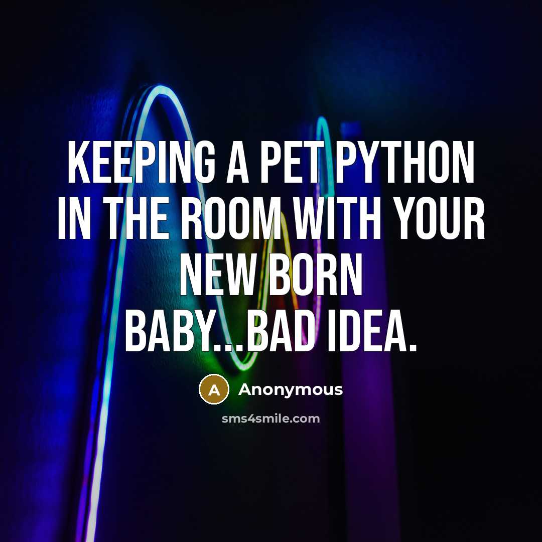 “Keeping a pet python in the room with your new born baby...bad idea.” quote by Anonymous