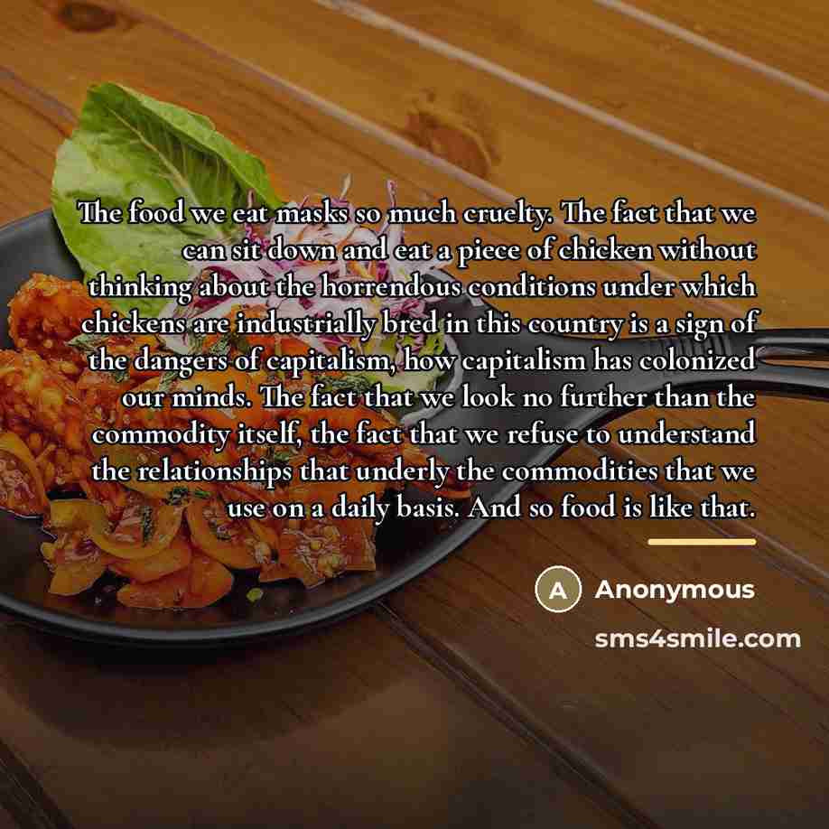 “The food we eat masks so much cruelty. The fact…” quote by Anonymous