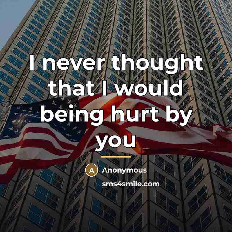 “I never thought that I would being hurt by you…” quote by Anonymous