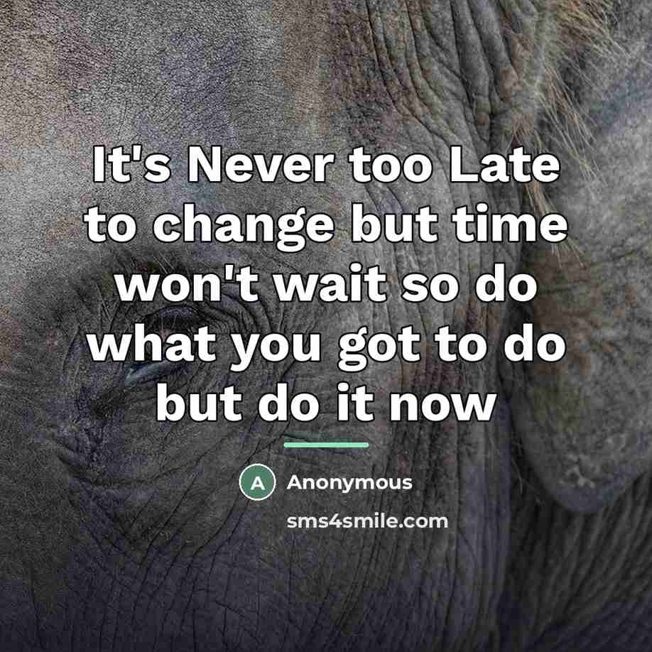 “It's Never too Late to change but time won't wait…” quote by Anonymous