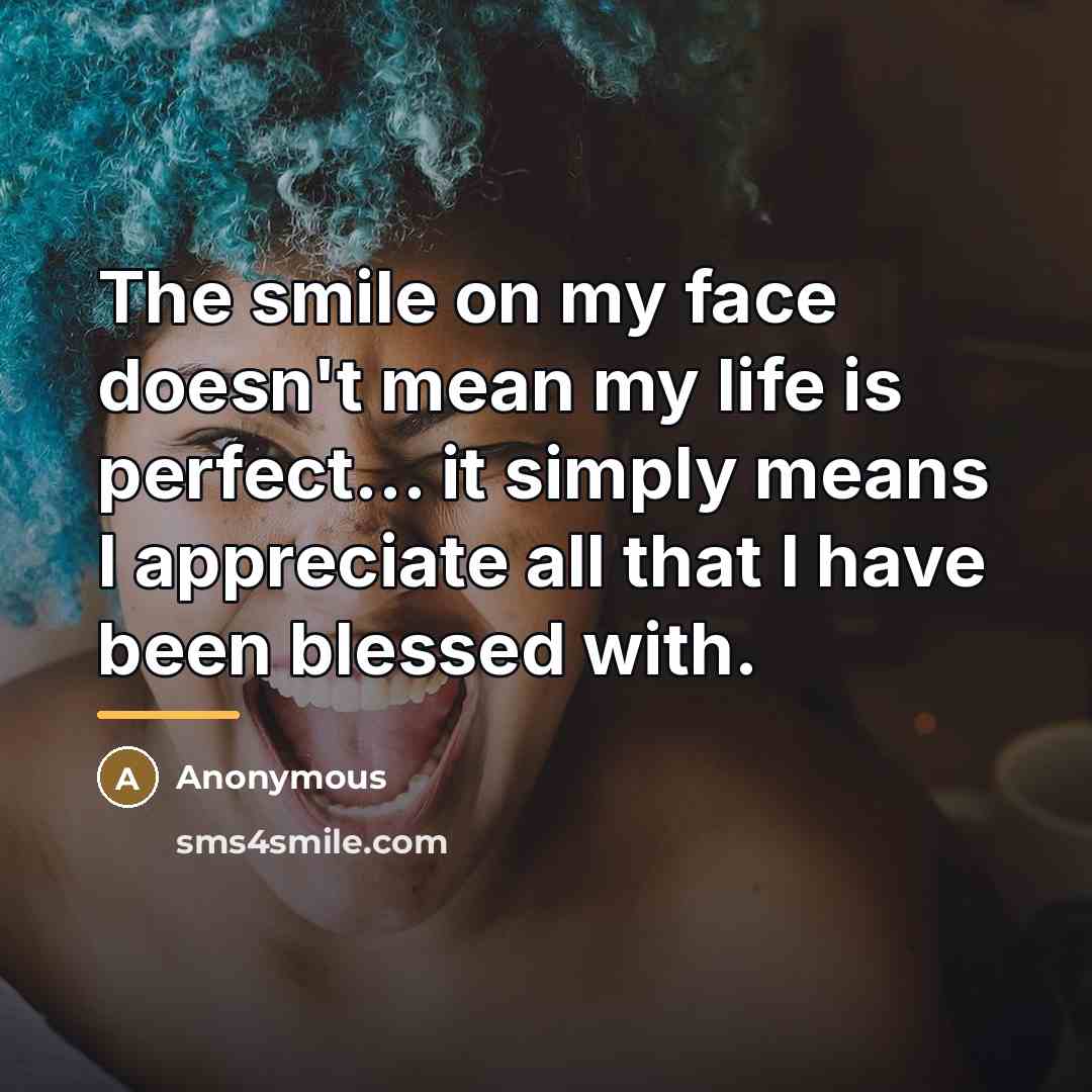“The smile on my face doesn't mean my life is…” quote by Anonymous