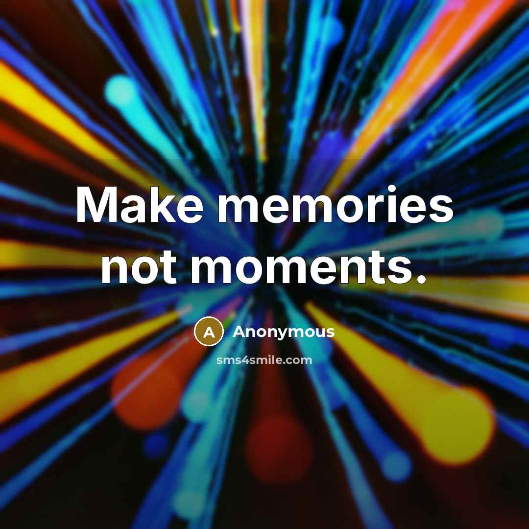 “Make memories not moments.” quote by Anonymous