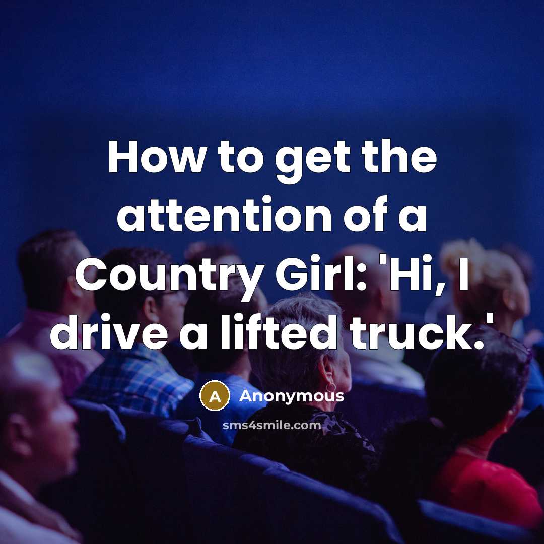 “How to get the attention of a Country Girl: 'Hi, I drive a lifted truck.'” quote by Anonymous