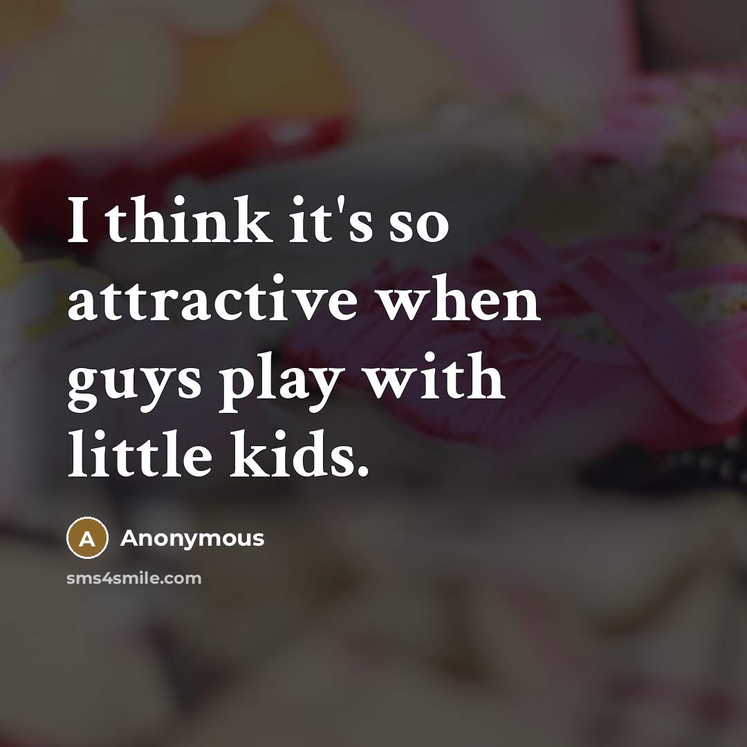 “I think it's so attractive when guys play with little kids.” quote by Anonymous