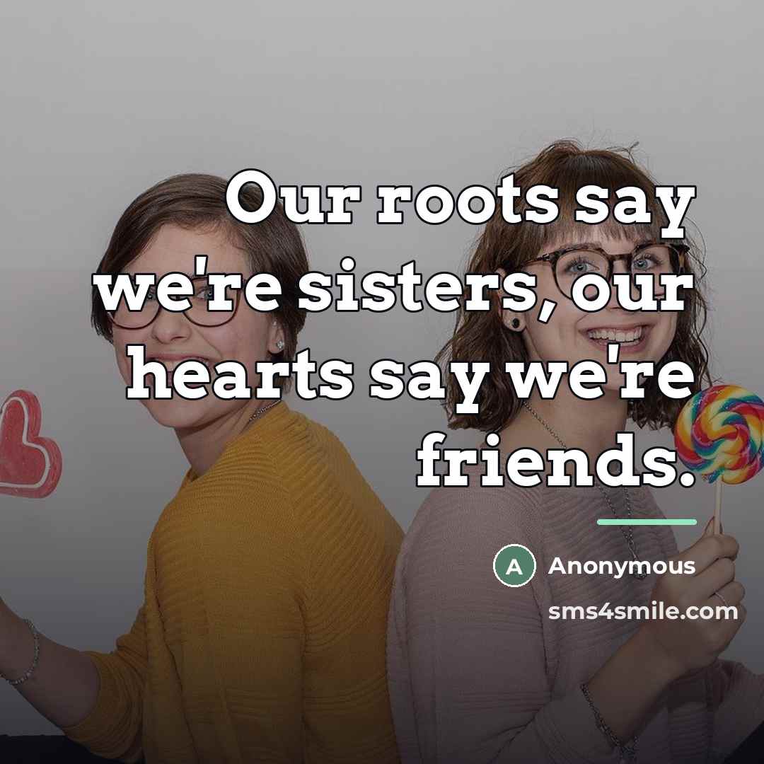 “Our roots say we're sisters, our hearts say we're friends.…” quote by Anonymous