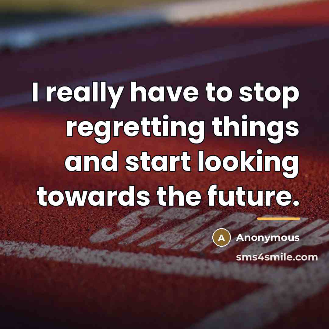 “I really have to stop regretting things and start looking…” quote by Anonymous