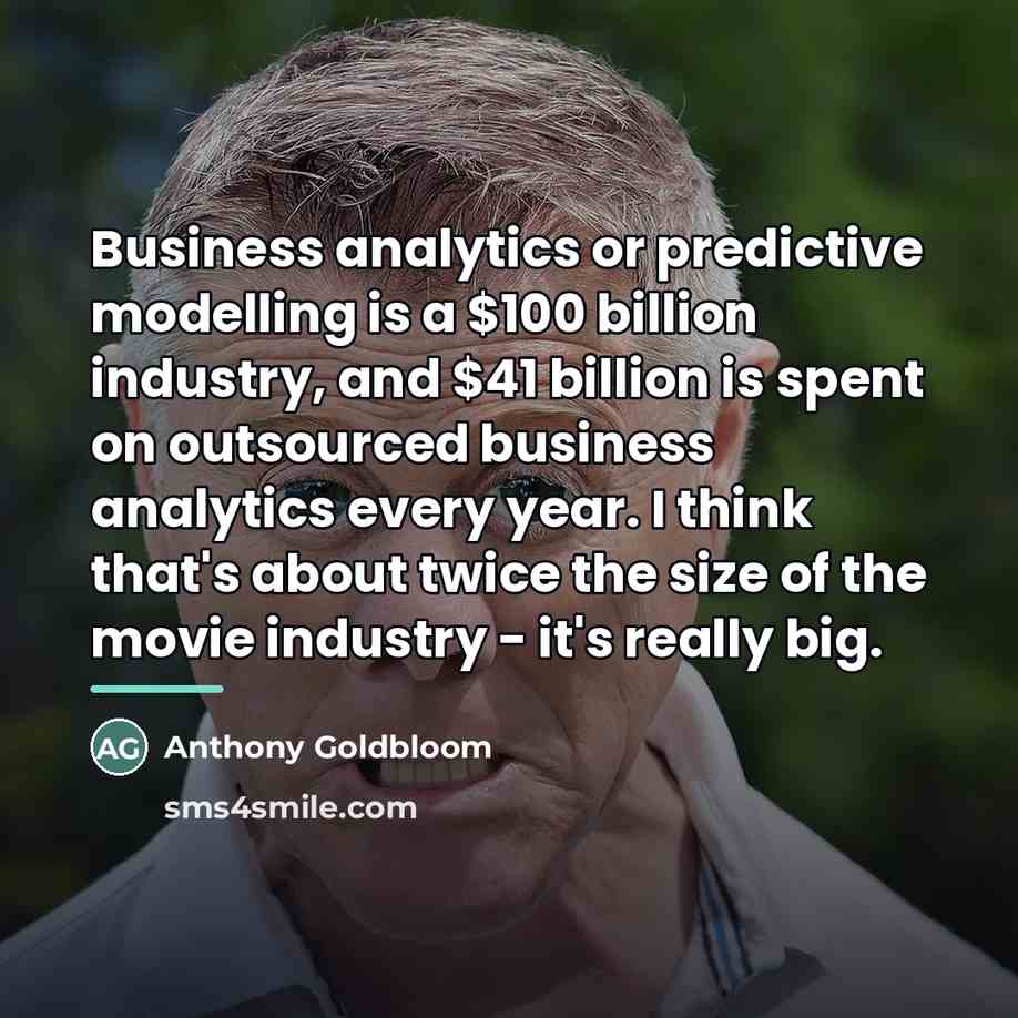 “Business analytics or predictive modelling is a $100 billion industry,…” quote by Anthony Goldbloom