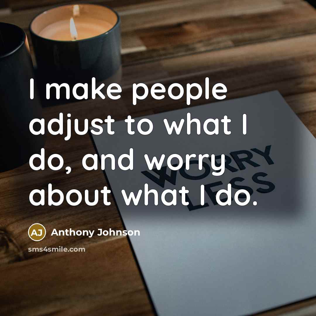 “I make people adjust to what I do, and worry…” quote by Anthony Johnson