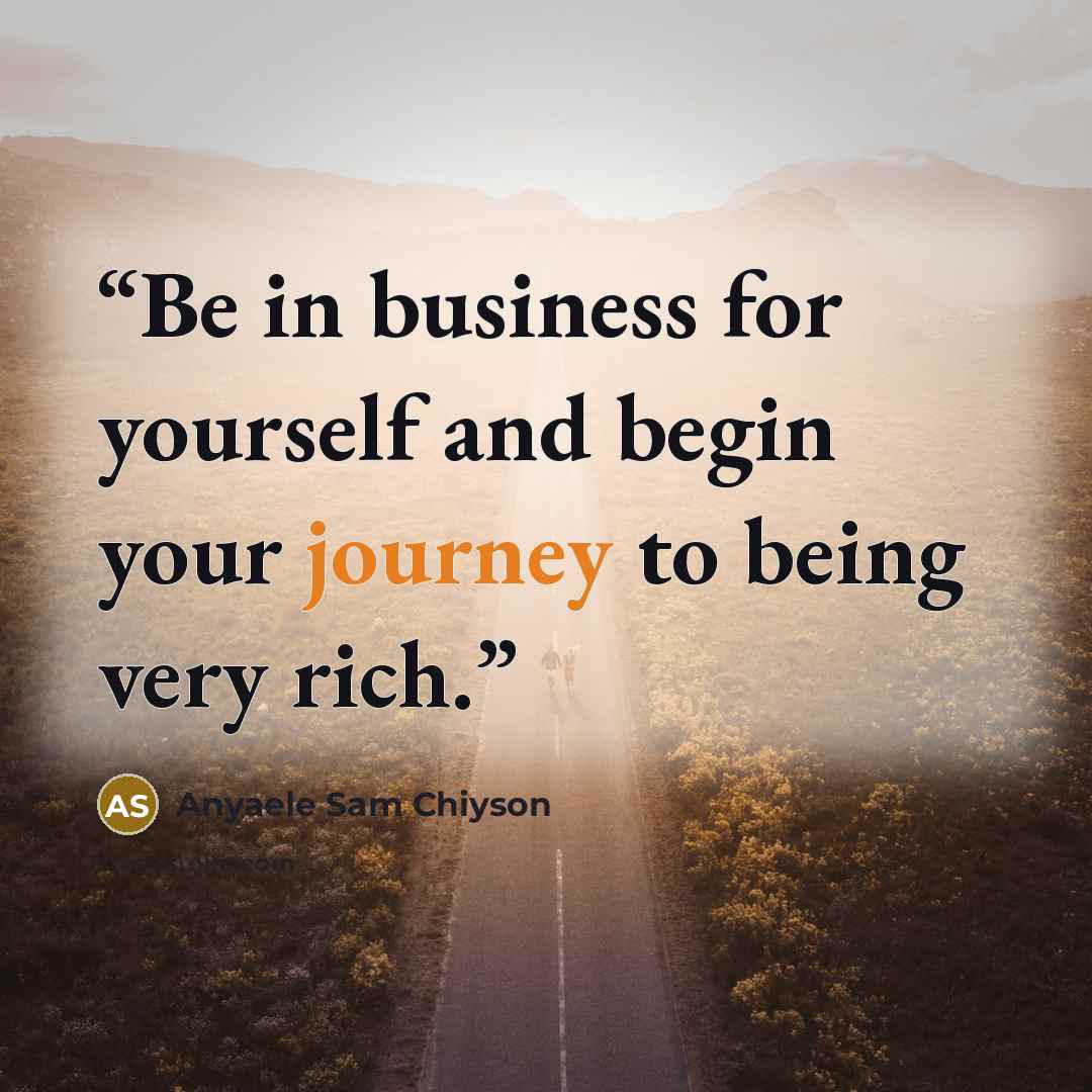 “Be in business for yourself and begin your journey to being very rich.” quote by Anyaele Sam Chiyson