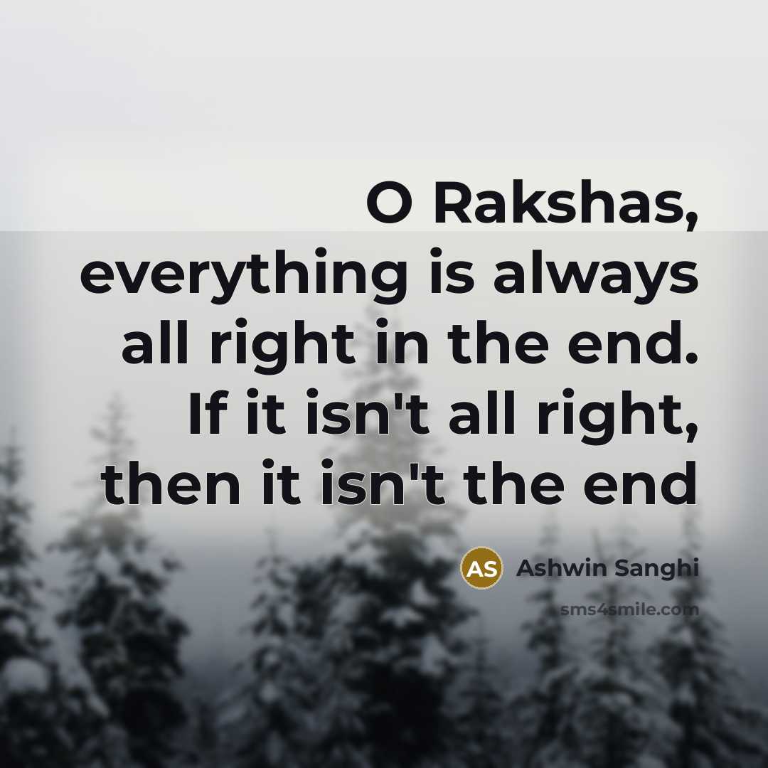 “O Rakshas, everything is always all right in the end. If it isn't all right, then it isn't the end” quote by Ashwin Sanghi