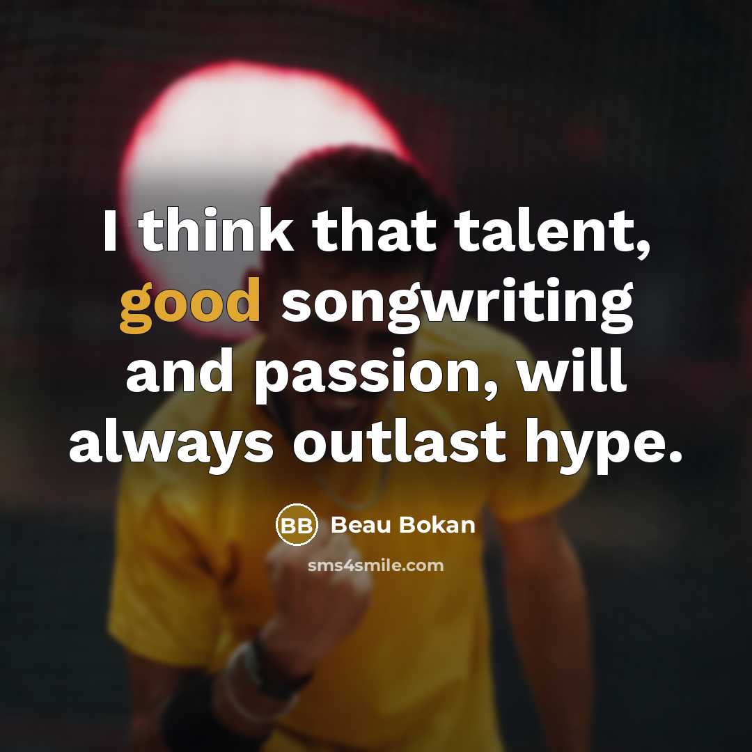 “I think that talent, good songwriting and passion, will always…” quote by Beau Bokan