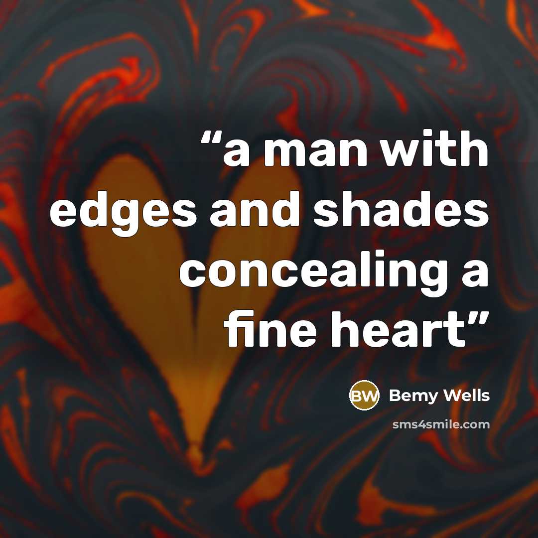 “a man with edges and shades concealing a fine heart” quote by Bemy Wells