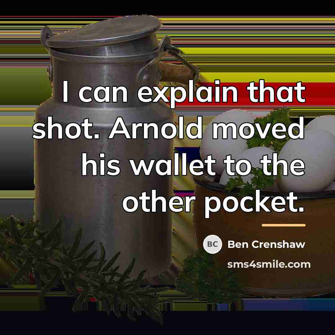 “I can explain that shot. Arnold moved his wallet to…” quote by Ben Crenshaw