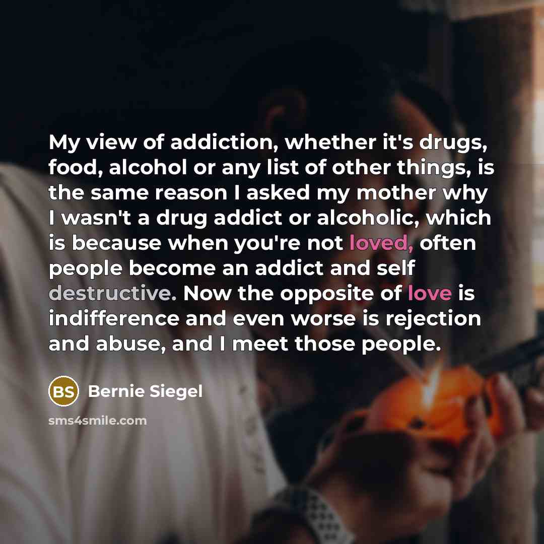“My view of addiction, whether it's drugs, food, alcohol or…” quote by Bernie Siegel