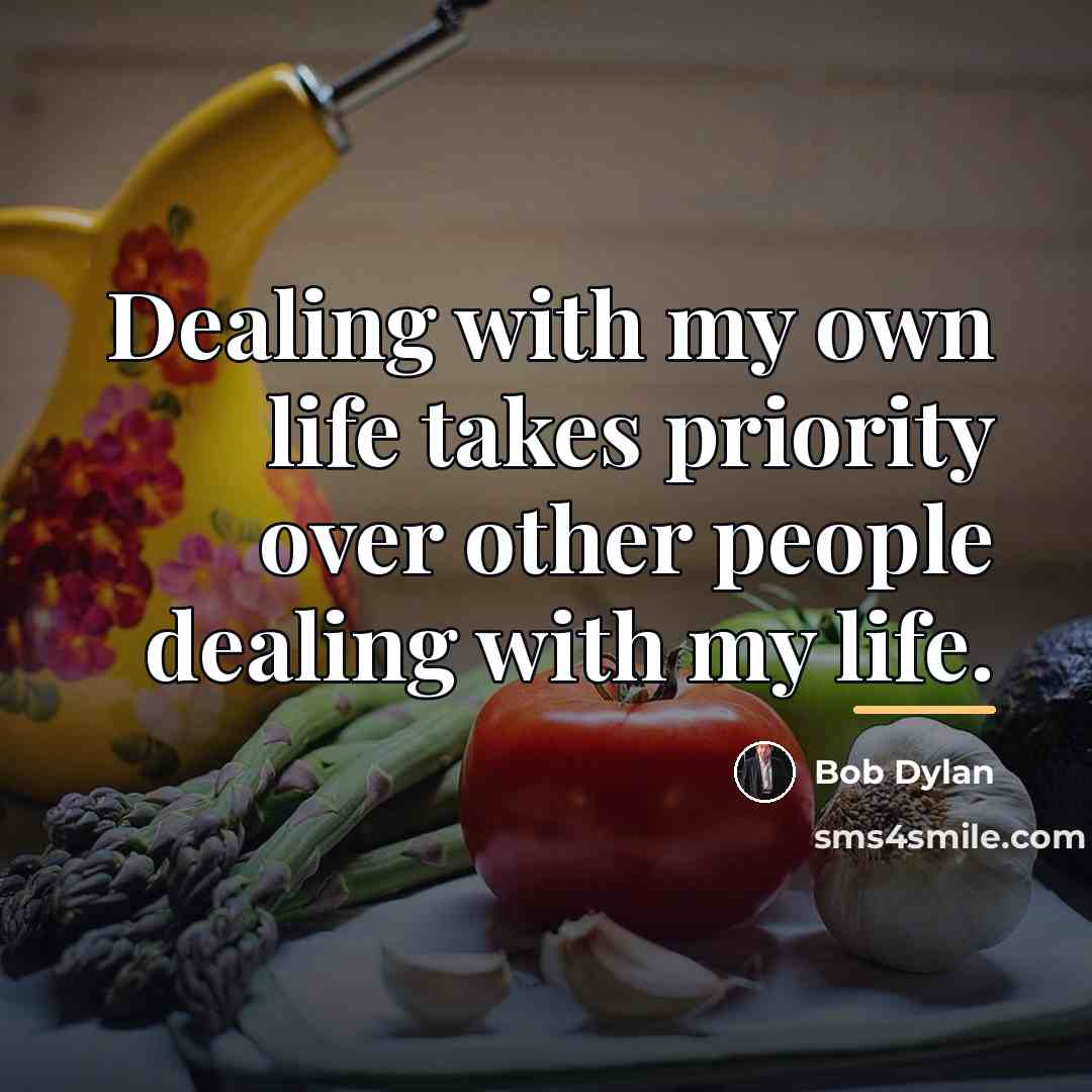 “Dealing with my own life takes priority over other people…” quote by Bob Dylan