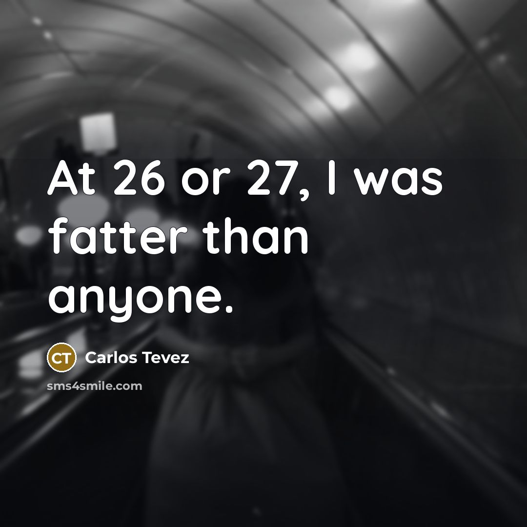 “At 26 or 27, I was fatter than anyone.…” quote by Carlos Tevez
