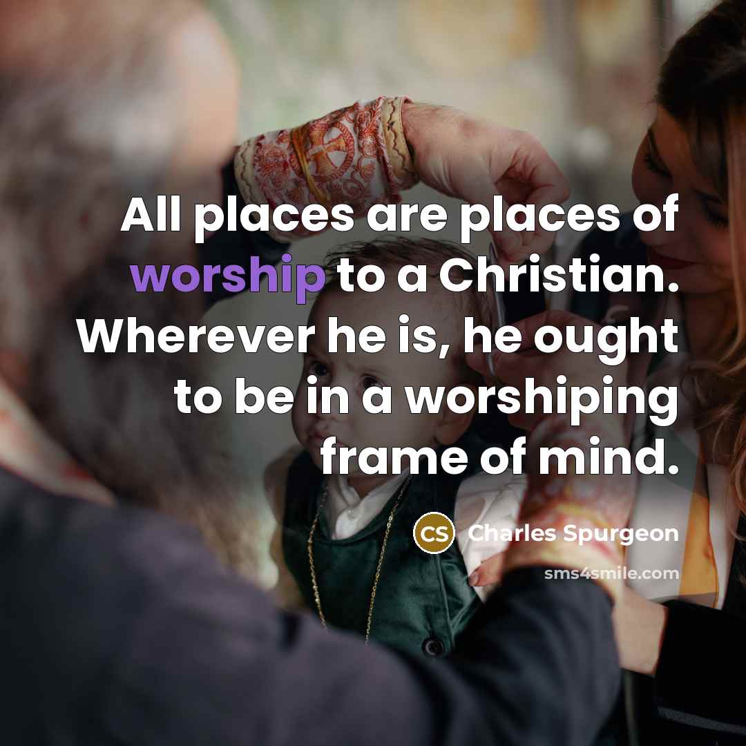 “All places are places of worship to a Christian. Wherever…” quote by Charles Spurgeon